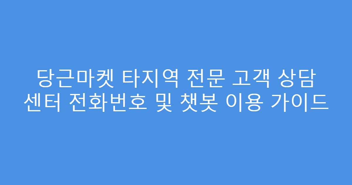당근마켓 타지역 전문 고객 상담 센터 전화번호 및 챗봇 이용 가이드