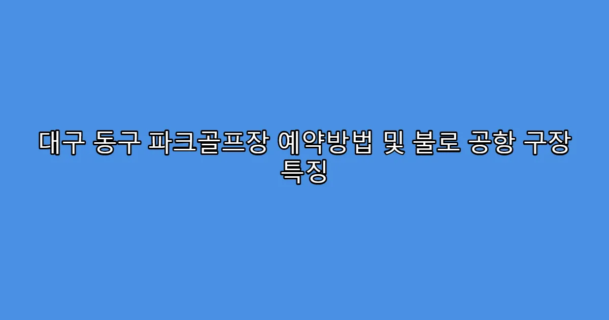 대구 동구 파크골프장 예약방법 및 불로 공항 구장 특징