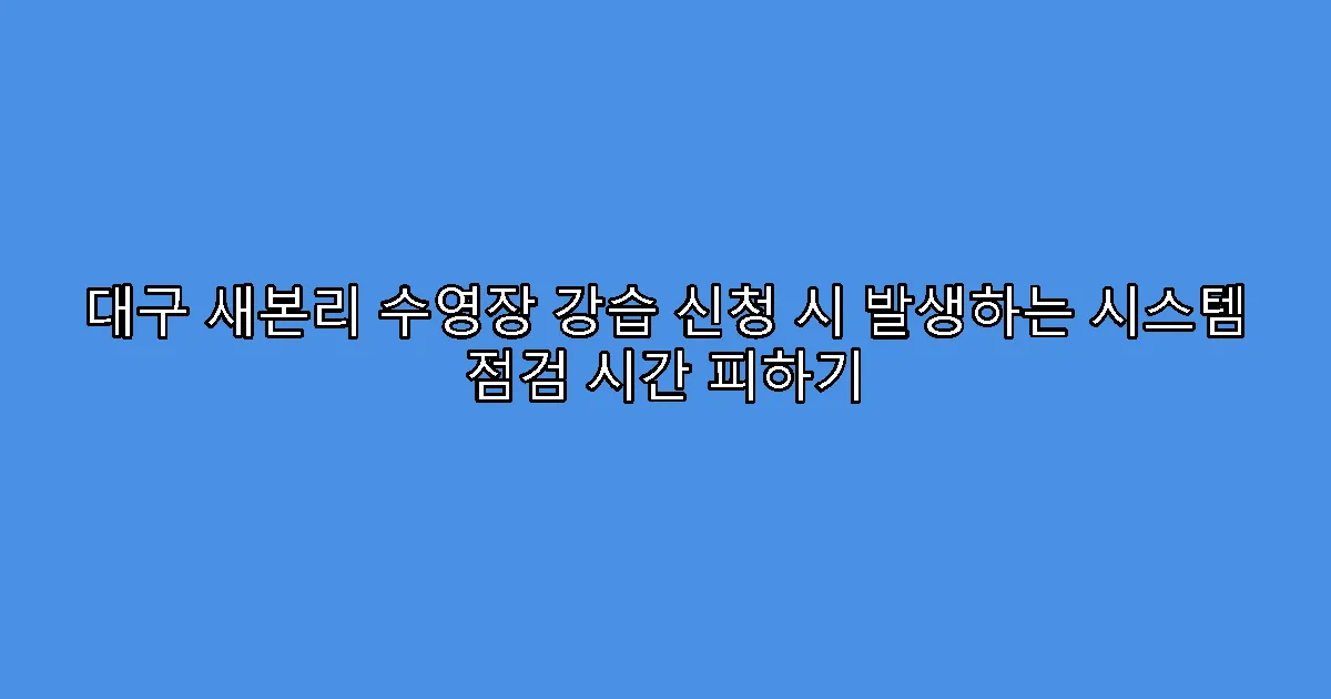 대구 새본리 수영장 강습 신청 시 발생하는 시스템 점검 시간 피하기