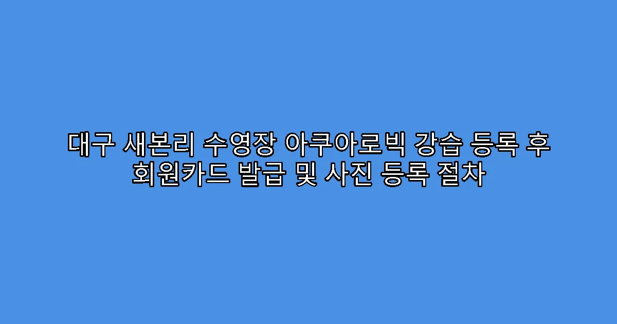 대구 새본리 수영장 아쿠아로빅 강습 등록 후 회원카드 발급 및 사진 등록 절차