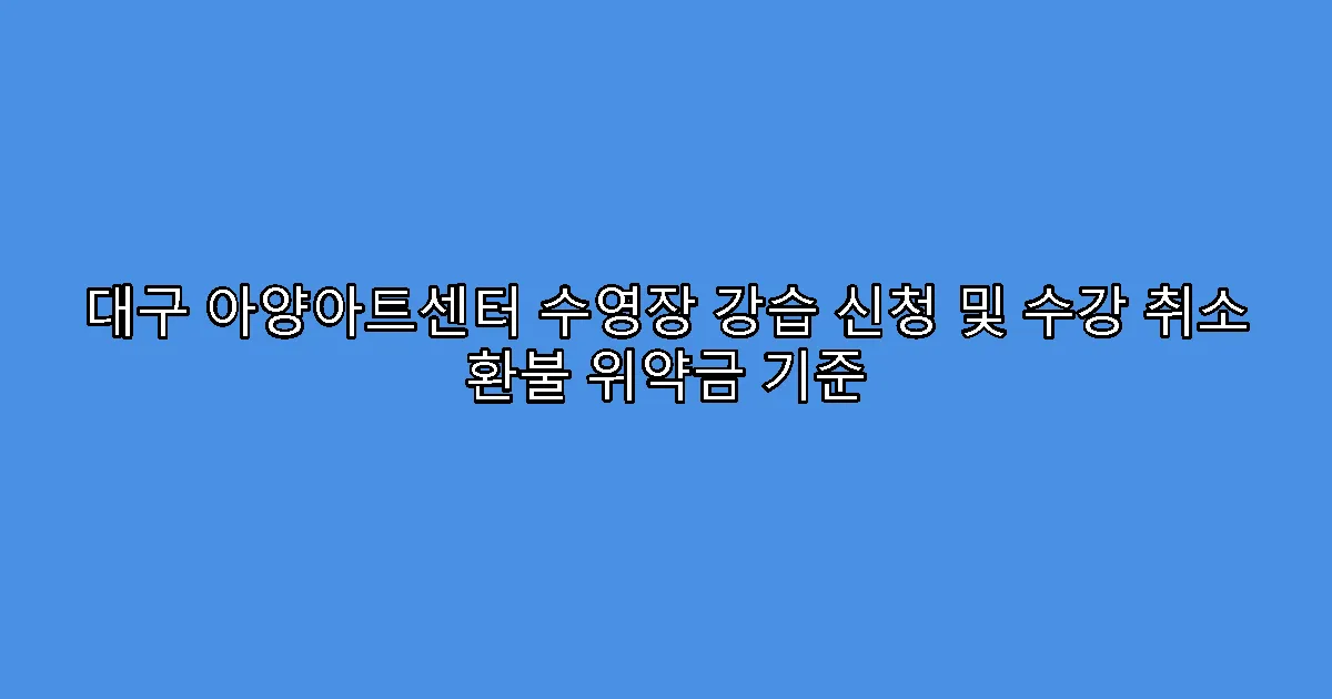 대구 아양아트센터 수영장 강습 신청 및 수강 취소 환불 위약금 기준