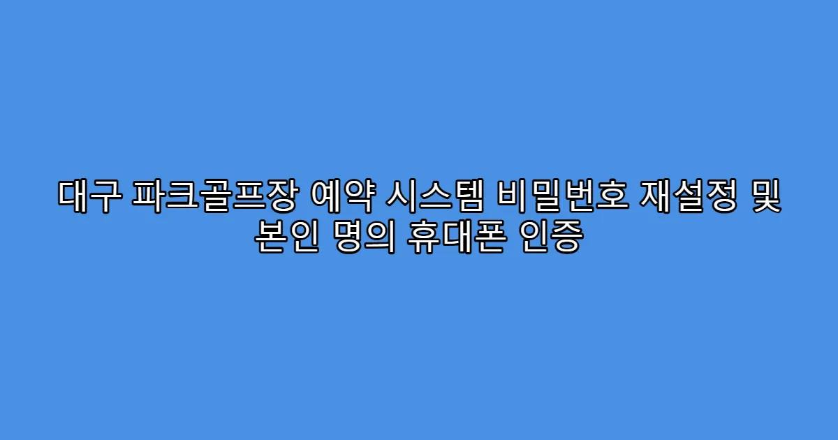 대구 파크골프장 예약 시스템 비밀번호 재설정 및 본인 명의 휴대폰 인증