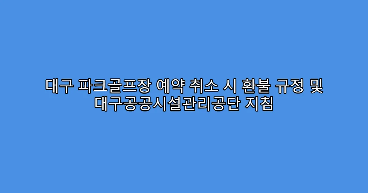 대구 파크골프장 예약 취소 시 환불 규정 및 대구공공시설관리공단 지침