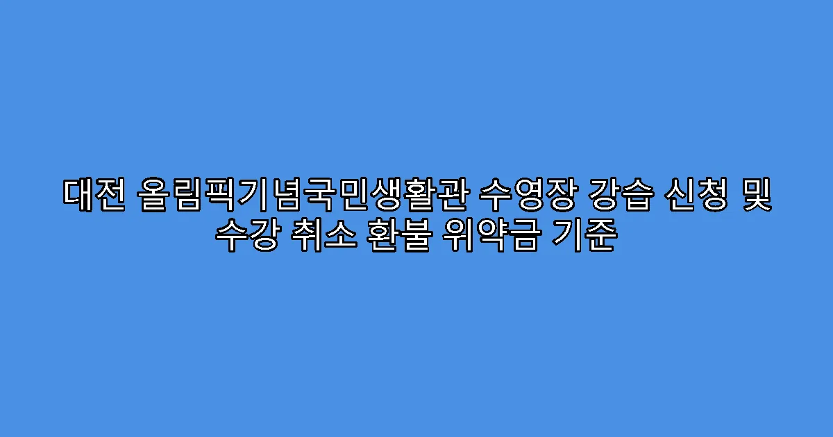 대전 올림픽기념국민생활관 수영장 강습 신청 및 수강 취소 환불 위약금 기준