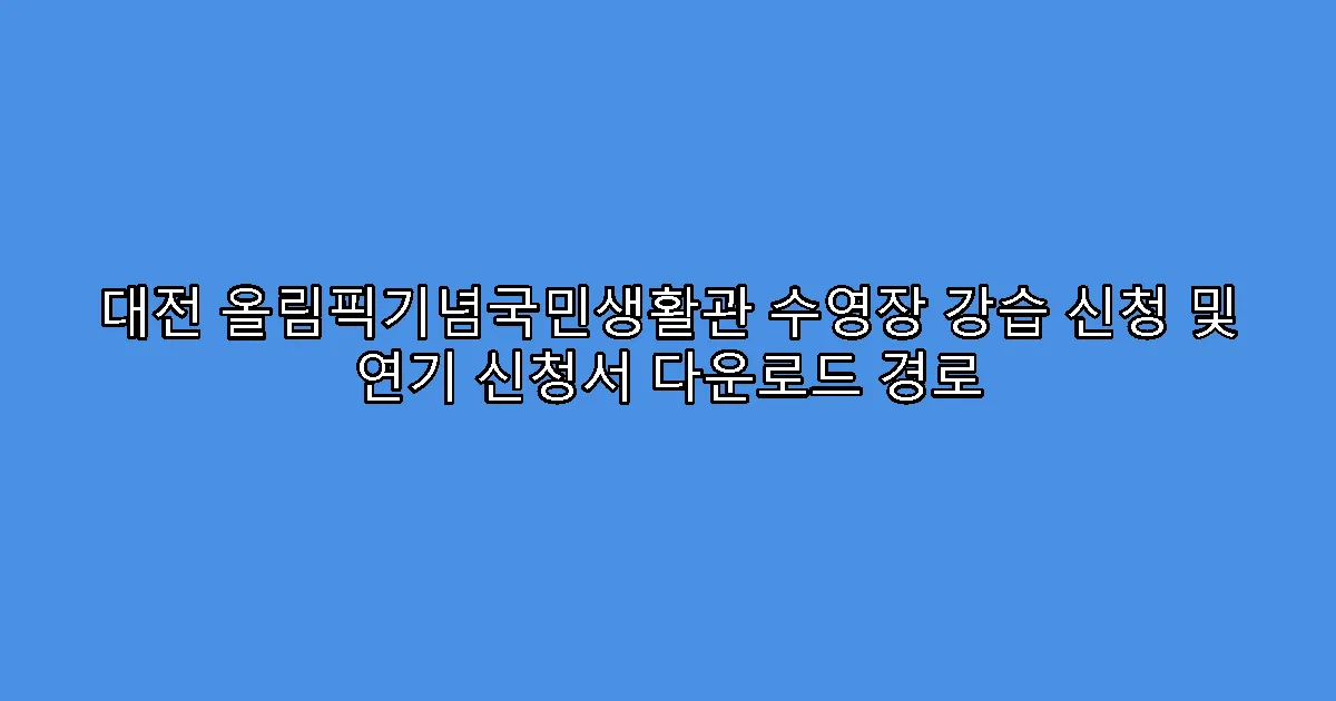 대전 올림픽기념국민생활관 수영장 강습 신청 및 연기 신청서 다운로드 경로