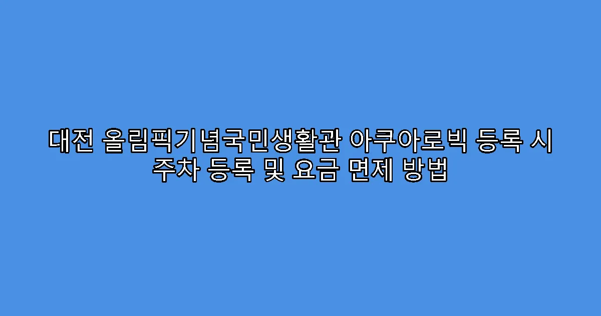 대전 올림픽기념국민생활관 아쿠아로빅 등록 시 주차 등록 및 요금 면제 방법