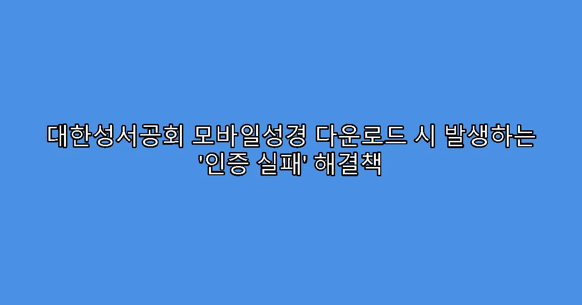 대한성서공회 모바일성경 다운로드 시 발생하는 ‘인증 실패’ 해결책