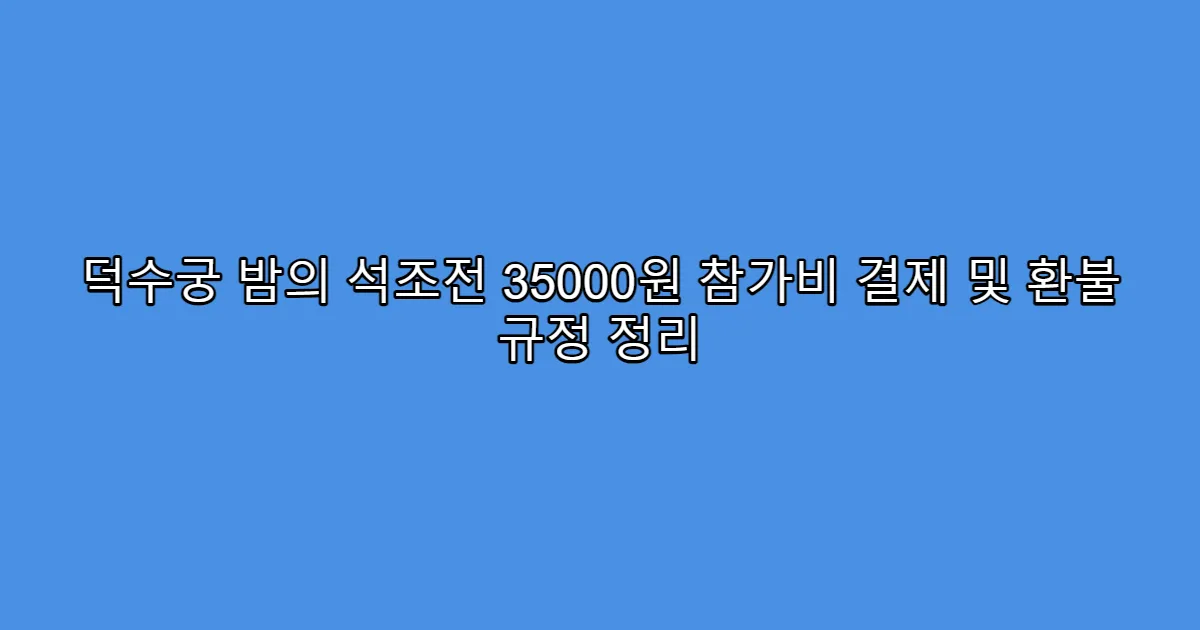 덕수궁 밤의 석조전 35000원 참가비 결제 및 환불 규정 정리