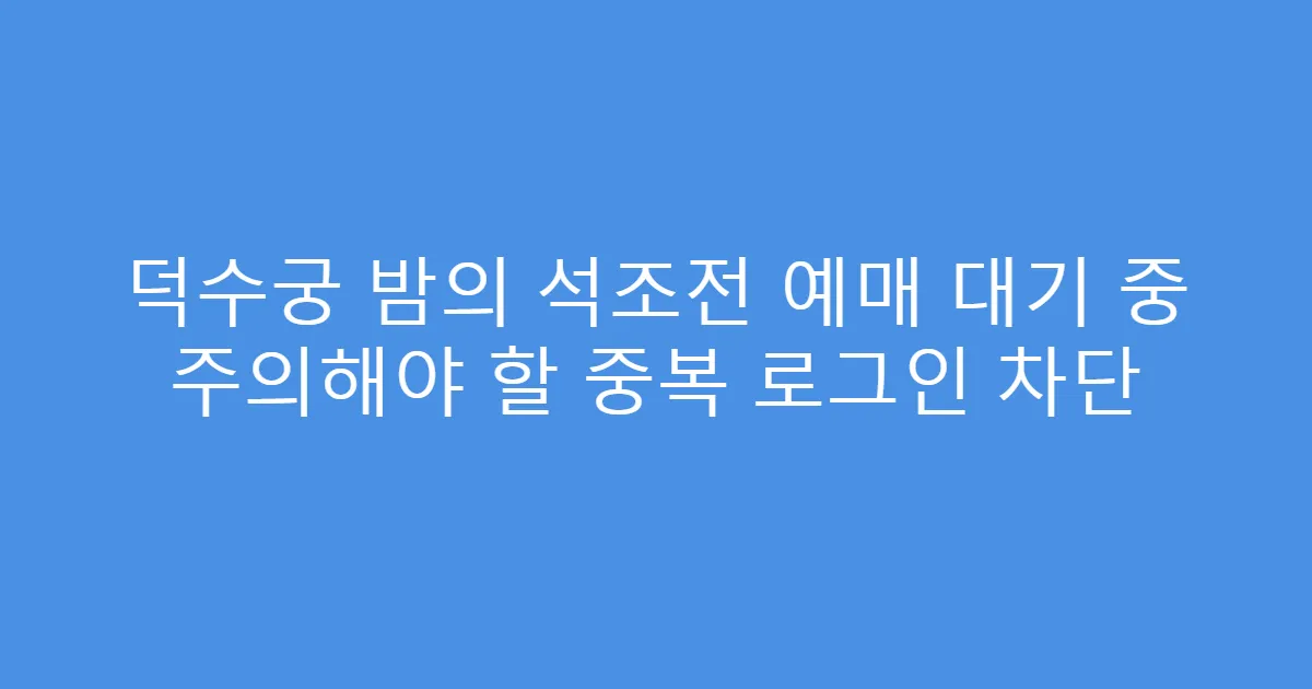 덕수궁 밤의 석조전 예매 대기 중 주의해야 할 중복 로그인 차단