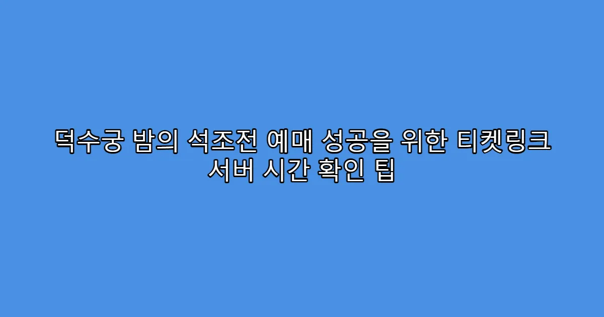 덕수궁 밤의 석조전 예매 성공을 위한 티켓링크 서버 시간 확인 팁