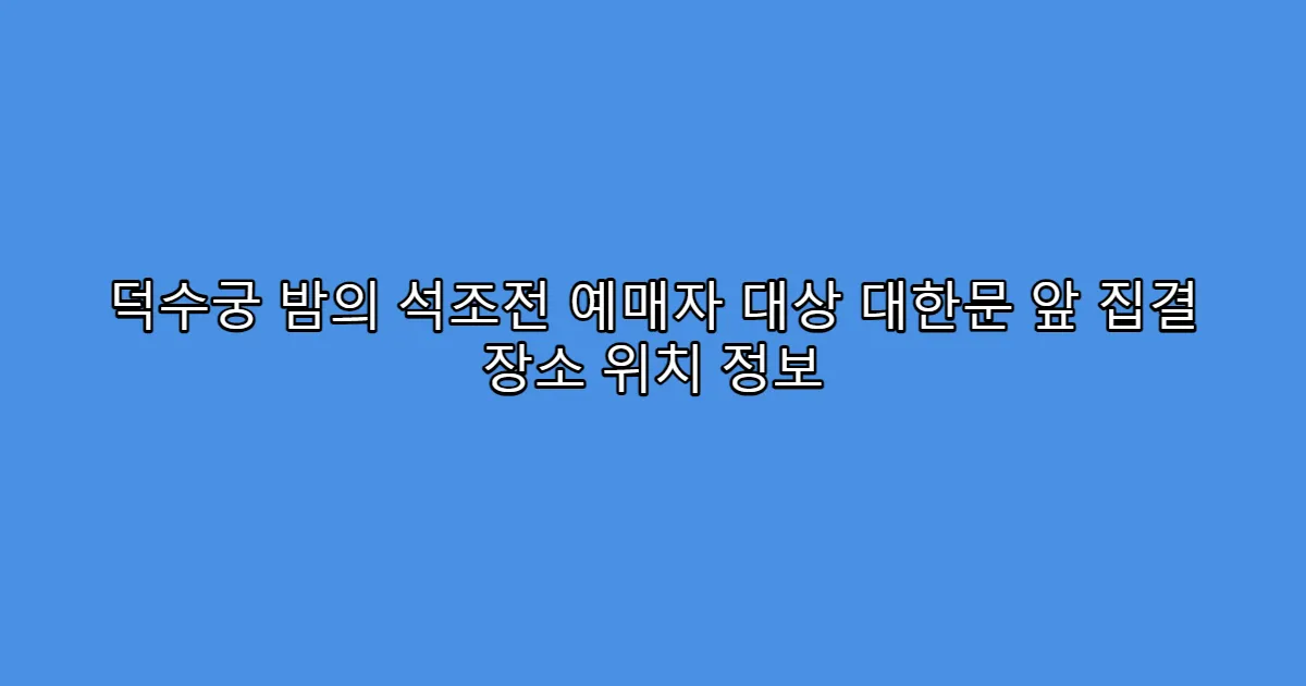 덕수궁 밤의 석조전 예매자 대상 대한문 앞 집결 장소 위치 정보