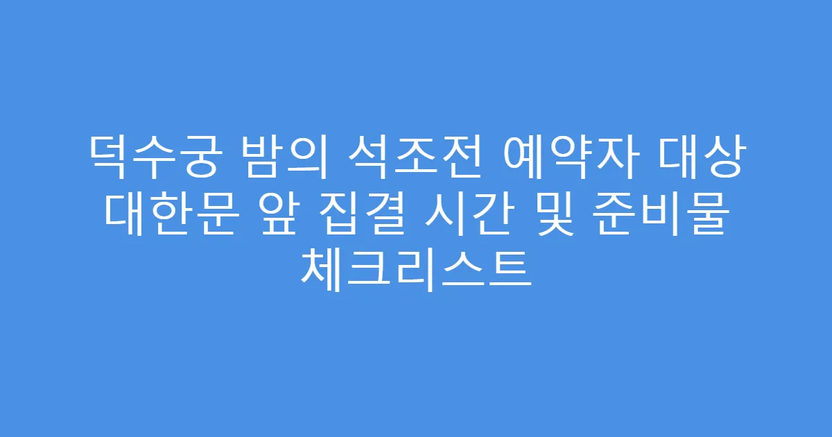 덕수궁 밤의 석조전 예약자 대상 대한문 앞 집결 시간 및 준비물 체크리스트