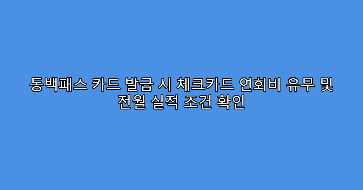 동백패스 카드 발급 시 체크카드 연회비 유무 및 전월 실적 조건 확인