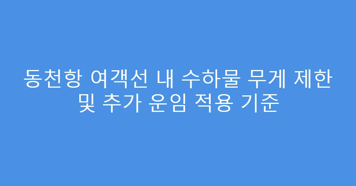 동천항 여객선 내 수하물 무게 제한 및 추가 운임 적용 기준