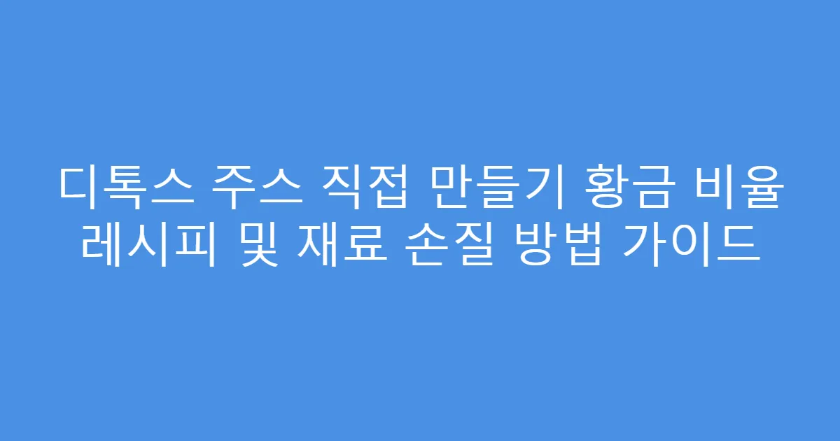 디톡스 주스 직접 만들기 황금 비율 레시피 및 재료 손질 방법 가이드
