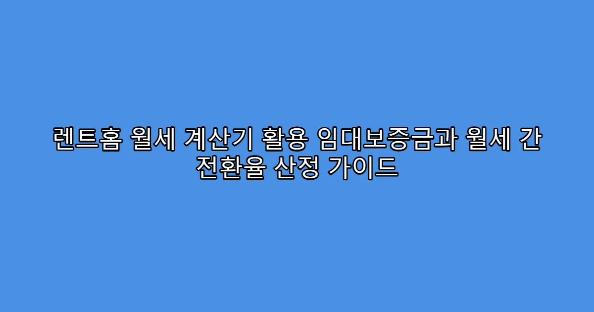 렌트홈 월세 계산기 활용 임대보증금과 월세 간 전환율 산정 가이드