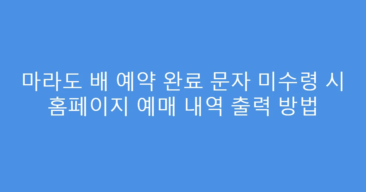 마라도 배 예약 완료 문자 미수령 시 홈페이지 예매 내역 출력 방법