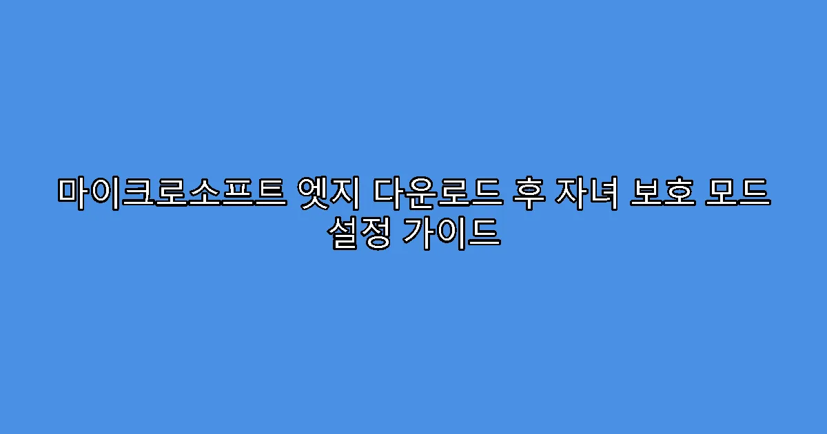 마이크로소프트 엣지 다운로드 후 자녀 보호 모드 설정 가이드