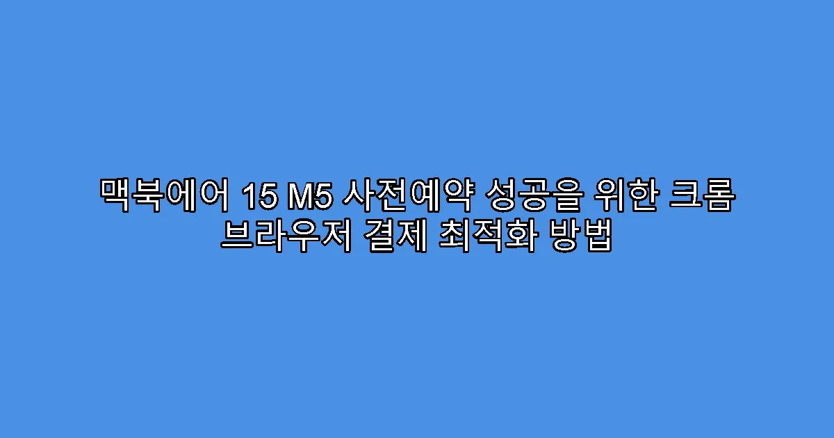 맥북에어 15 M5 사전예약 성공을 위한 크롬 브라우저 결제 최적화 방법