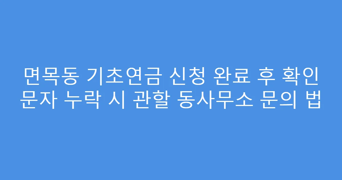 면목동 기초연금 신청 완료 후 확인 문자 누락 시 관할 동사무소 문의 법