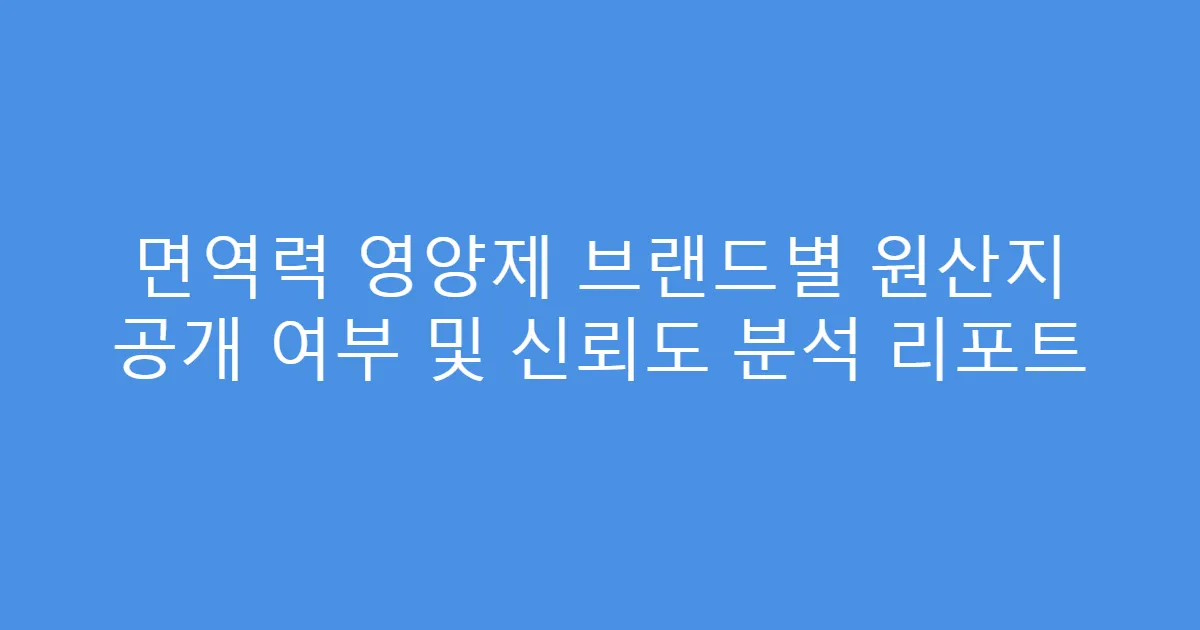 면역력 영양제 브랜드별 원산지 공개 여부 및 신뢰도 분석 리포트