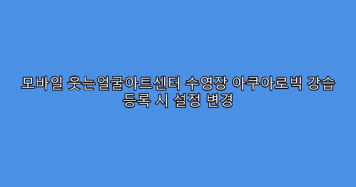 모바일 웃는얼굴아트센터 수영장 아쿠아로빅 강습 등록 시 설정 변경