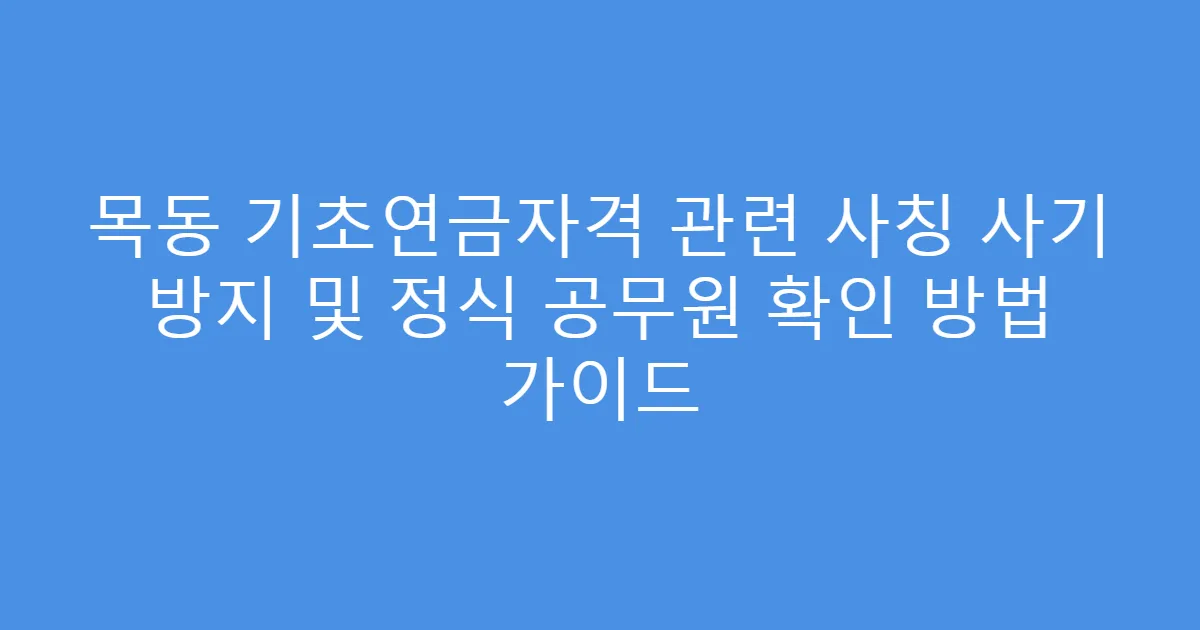 목동 기초연금자격 관련 사칭 사기 방지 및 정식 공무원 확인 방법 가이드