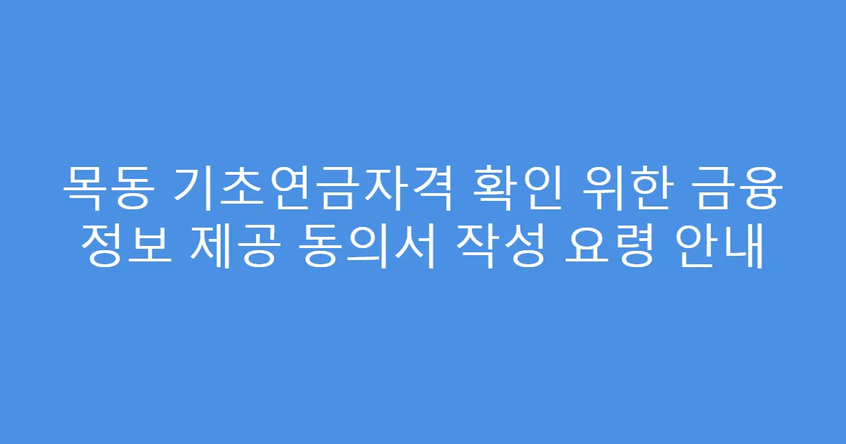 목동 기초연금자격 확인 위한 금융 정보 제공 동의서 작성 요령 안내