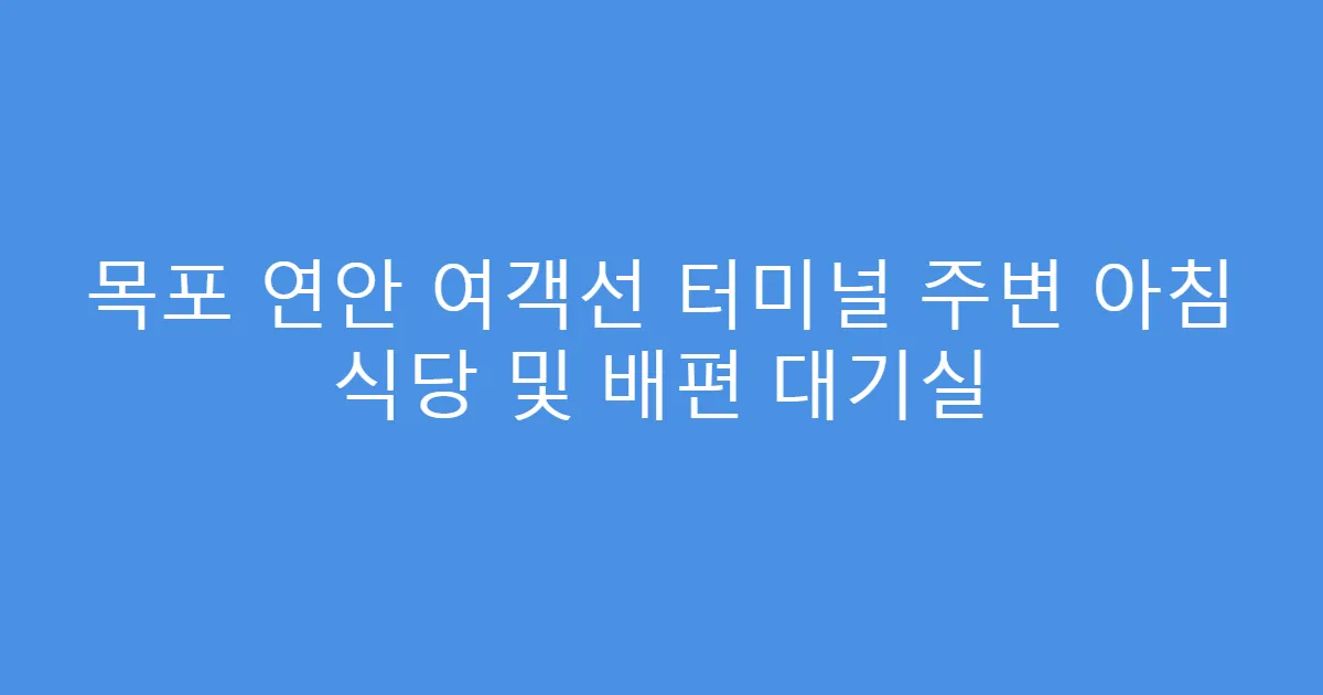 목포 연안 여객선 터미널 주변 아침 식당 및 배편 대기실