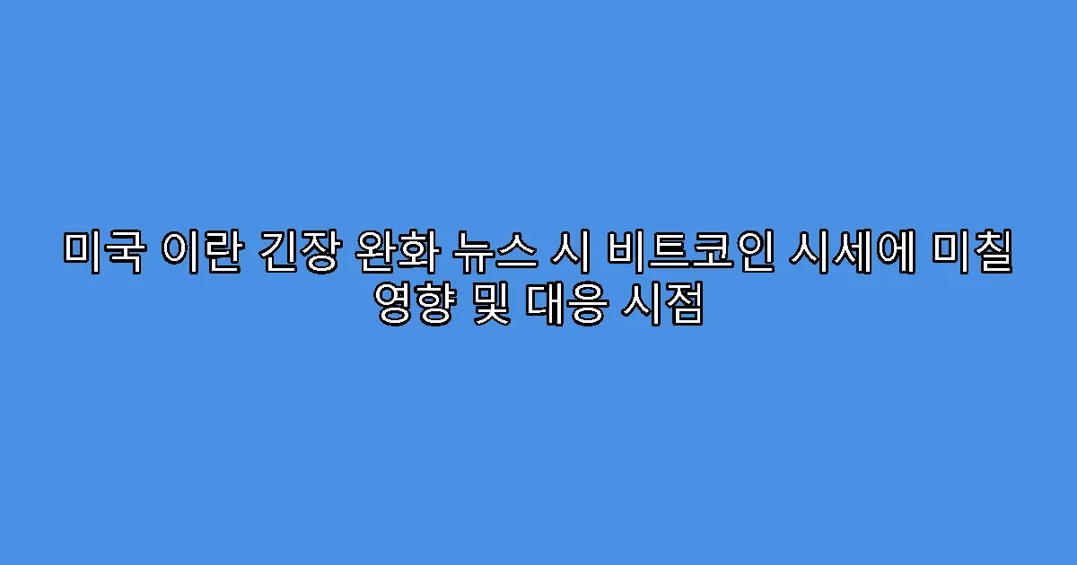 미국 이란 긴장 완화 뉴스 시 비트코인 시세에 미칠 영향 및 대응 시점
