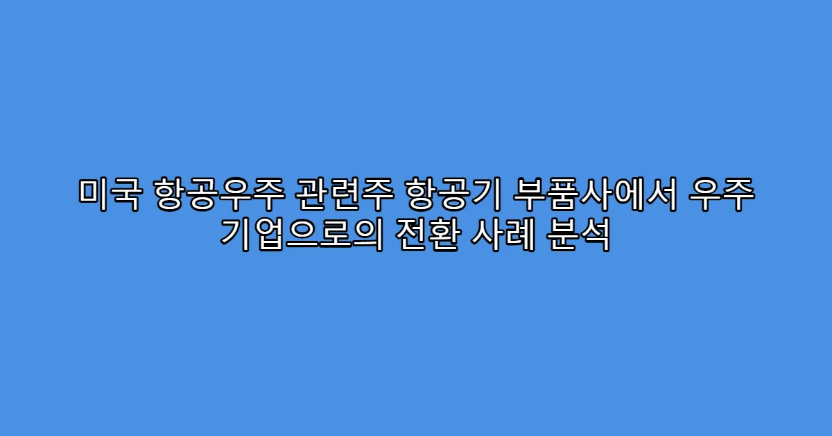 미국 항공우주 관련주 항공기 부품사에서 우주 기업으로의 전환 사례 분석