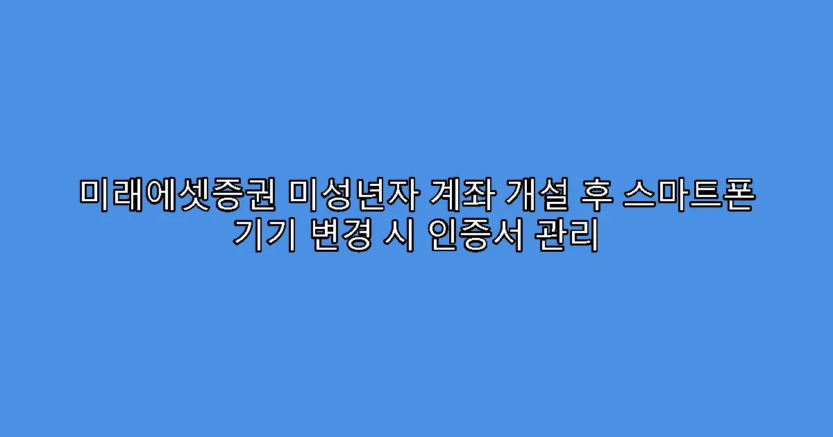 미래에셋증권 미성년자 계좌 개설 후 스마트폰 기기 변경 시 인증서 관리