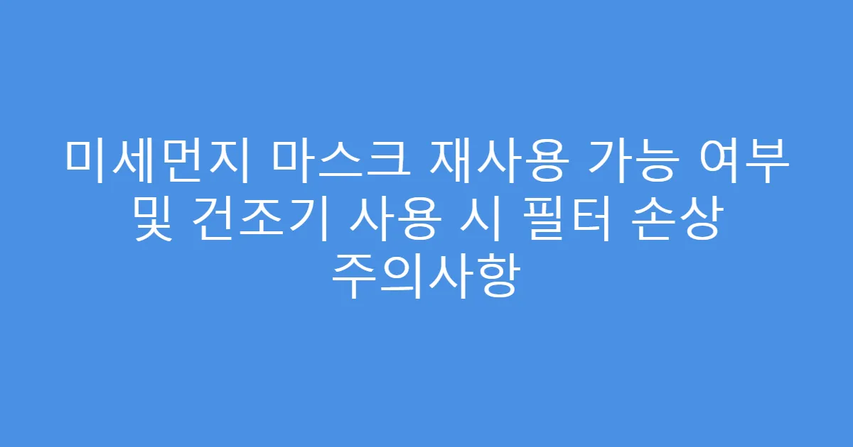 미세먼지 마스크 재사용 가능 여부 및 건조기 사용 시 필터 손상 주의사항
