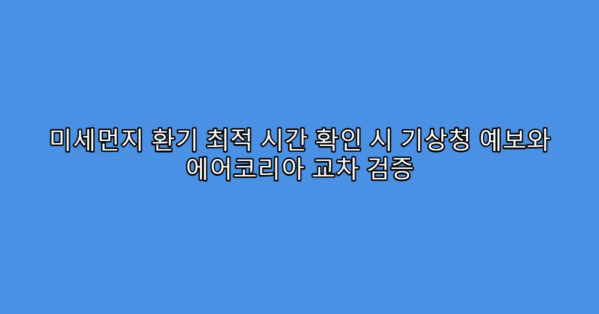 미세먼지 환기 최적 시간 확인 시 기상청 예보와 에어코리아 교차 검증