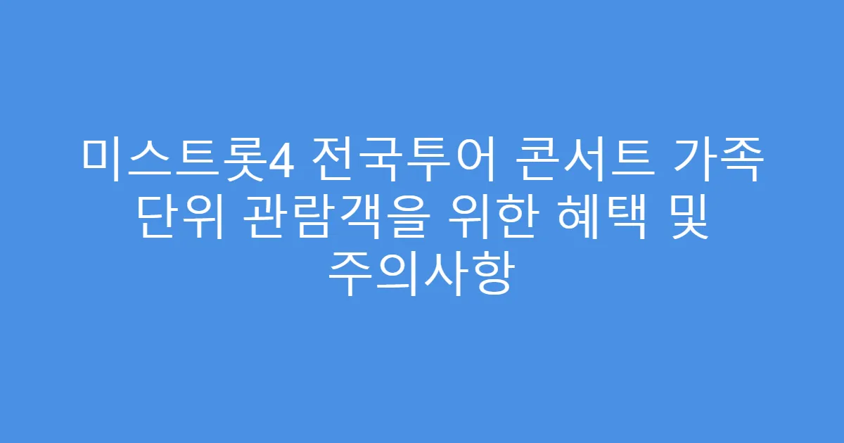 미스트롯4 전국투어 콘서트 가족 단위 관람객을 위한 혜택 및 주의사항