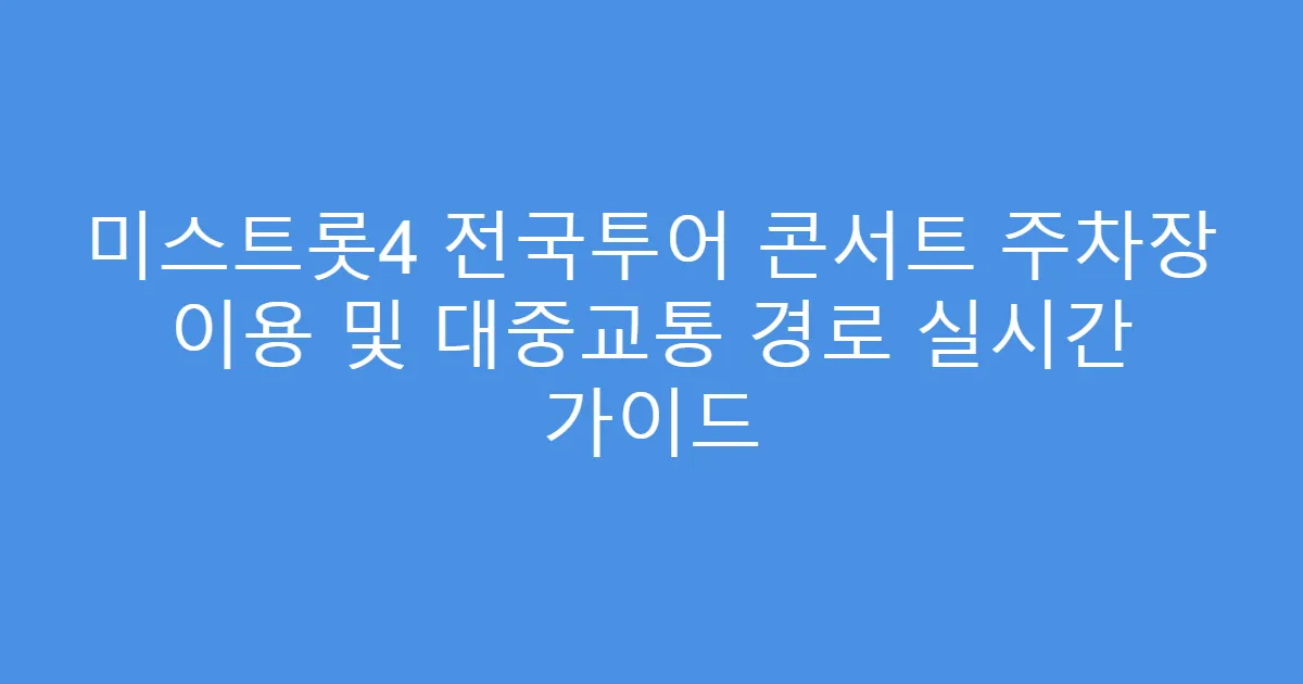 미스트롯4 전국투어 콘서트 주차장 이용 및 대중교통 경로 실시간 가이드