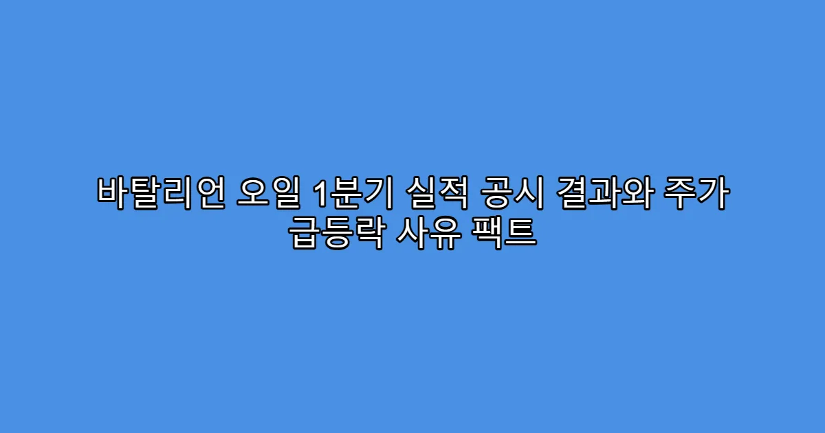 바탈리언 오일 1분기 실적 공시 결과와 주가 급등락 사유 팩트