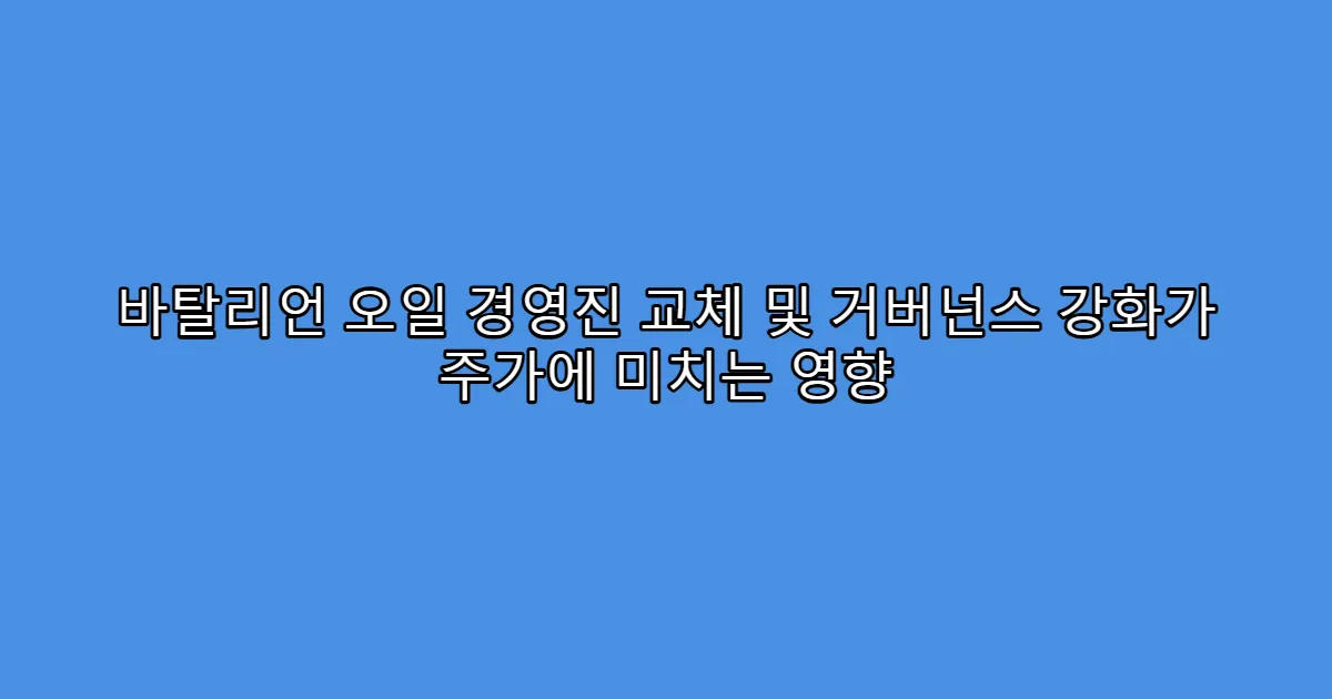 바탈리언 오일 경영진 교체 및 거버넌스 강화가 주가에 미치는 영향