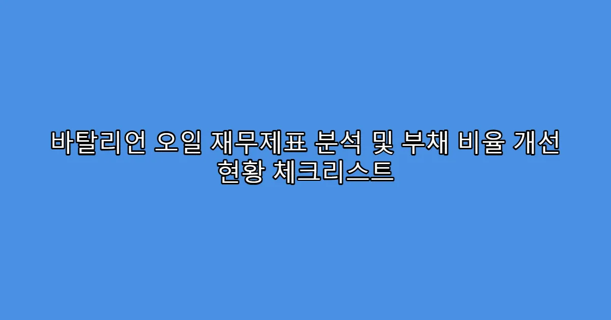바탈리언 오일 재무제표 분석 및 부채 비율 개선 현황 체크리스트