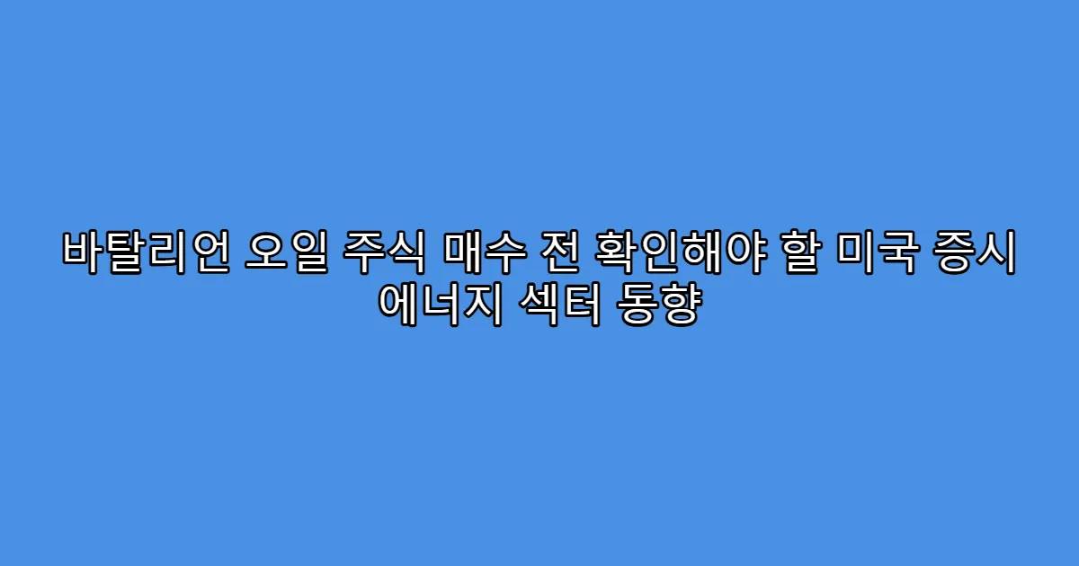 바탈리언 오일 주식 매수 전 확인해야 할 미국 증시 에너지 섹터 동향