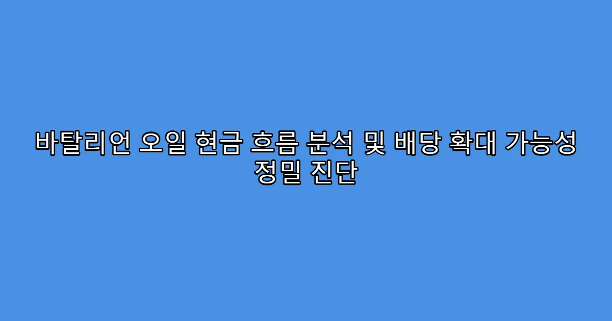 바탈리언 오일 현금 흐름 분석 및 배당 확대 가능성 정밀 진단