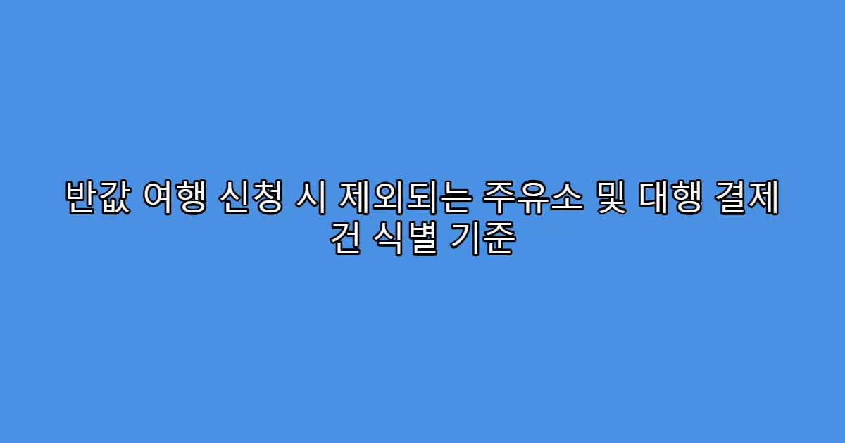 반값 여행 신청 시 제외되는 주유소 및 대행 결제 건 식별 기준