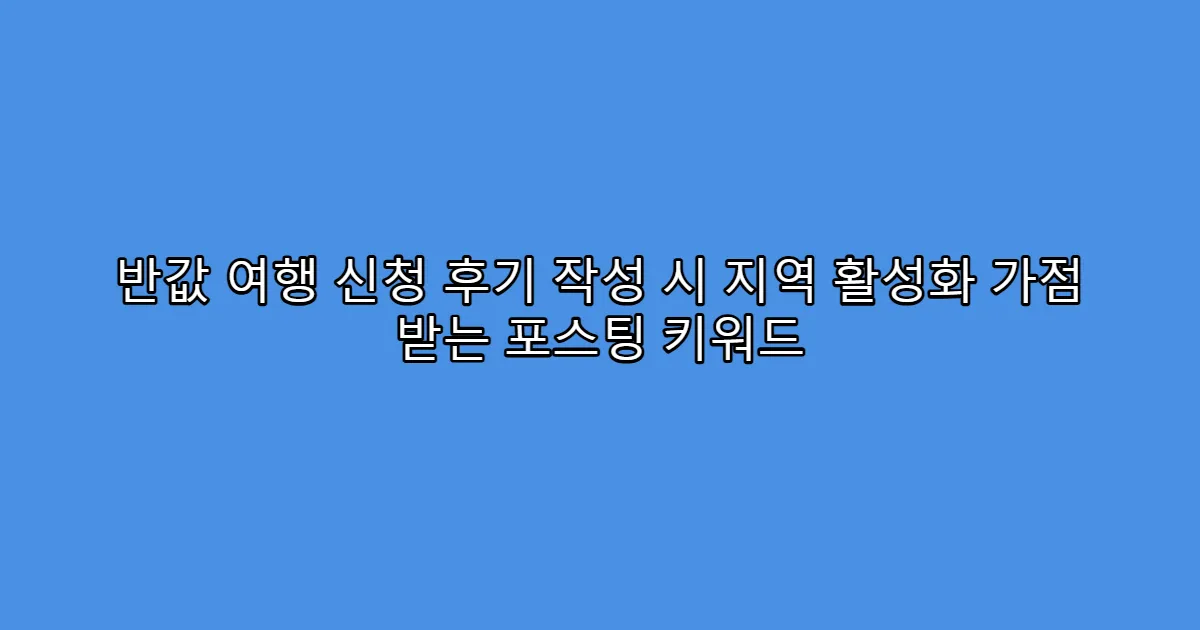 반값 여행 신청 후기 작성 시 지역 활성화 가점 받는 포스팅 키워드