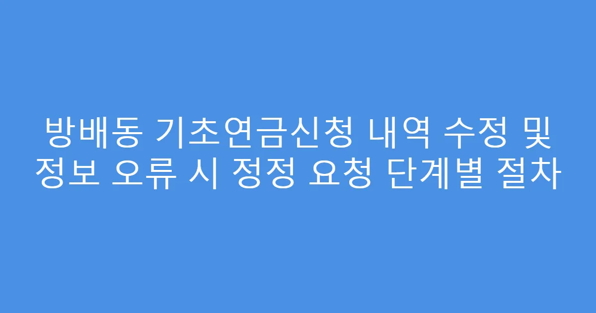 방배동 기초연금신청 내역 수정 및 정보 오류 시 정정 요청 단계별 절차