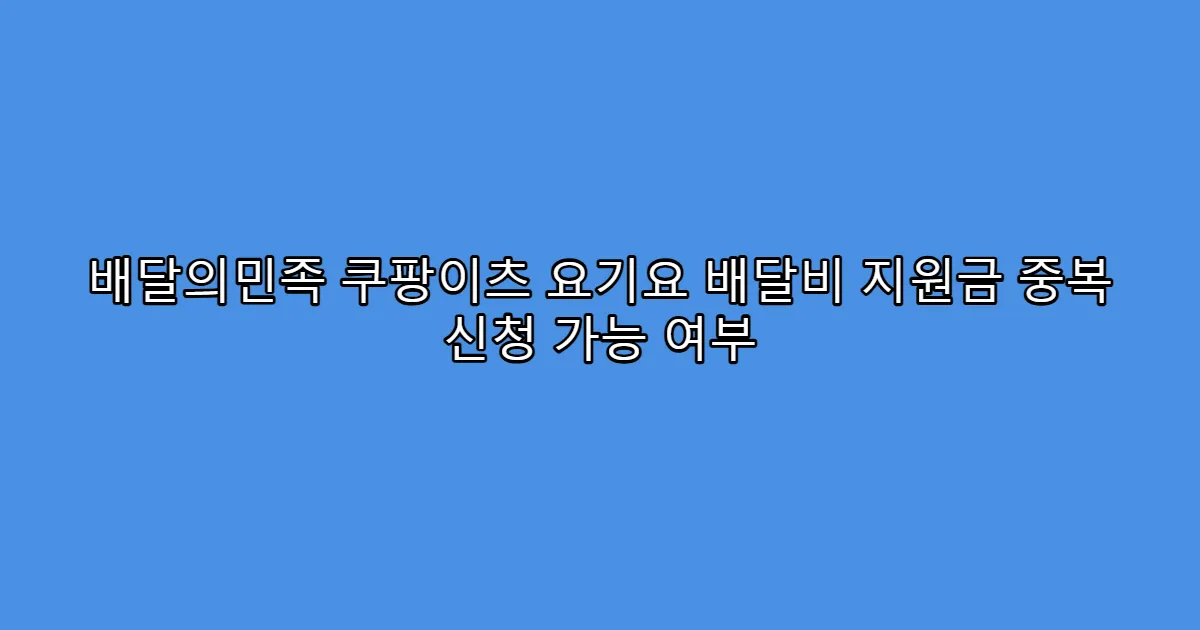 배달의민족 쿠팡이츠 요기요 배달비 지원금 중복 신청 가능 여부
