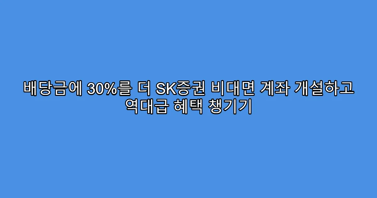 배당금에 30%를 더 SK증권 비대면 계좌 개설하고 역대급 혜택 챙기기