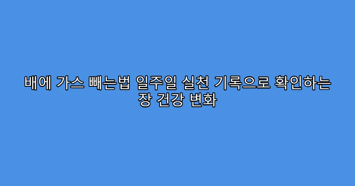 배에 가스 빼는법 일주일 실천 기록으로 확인하는 장 건강 변화