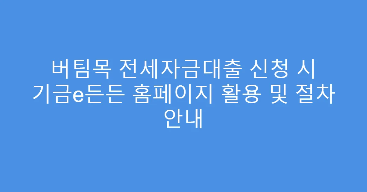 버팀목 전세자금대출 신청 시 기금e든든 홈페이지 활용 및 절차 안내