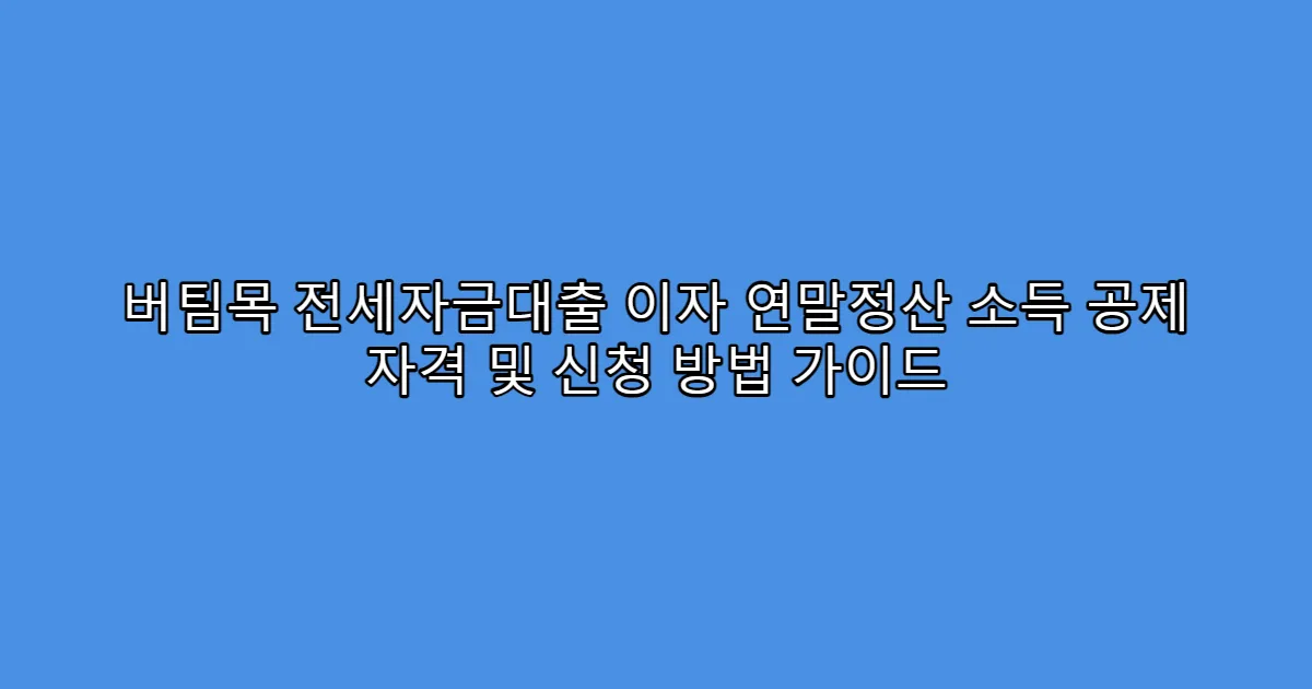 버팀목 전세자금대출 이자 연말정산 소득 공제 자격 및 신청 방법 가이드