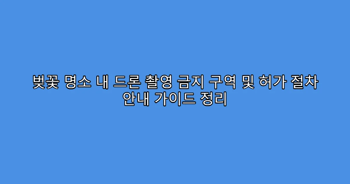 벚꽃 명소 내 드론 촬영 금지 구역 및 허가 절차 안내 가이드 정리